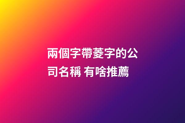兩個字帶菱字的公司名稱 有啥推薦-第1張-公司起名-玄機派